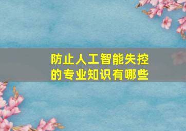 防止人工智能失控的专业知识有哪些