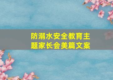 防溺水安全教育主题家长会美篇文案