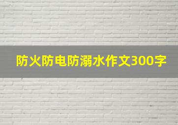 防火防电防溺水作文300字