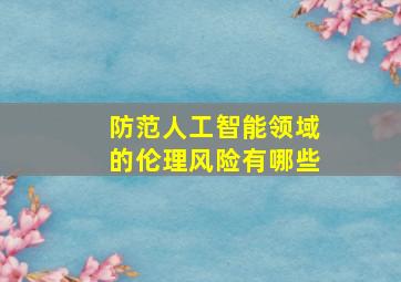 防范人工智能领域的伦理风险有哪些