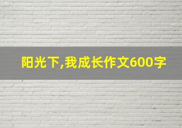 阳光下,我成长作文600字