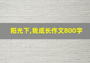 阳光下,我成长作文800字