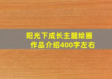 阳光下成长主题绘画作品介绍400字左右