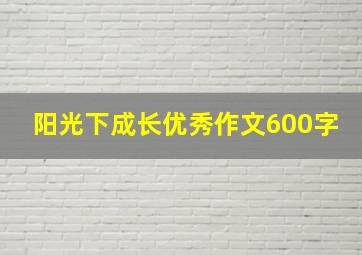 阳光下成长优秀作文600字