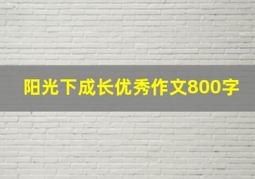 阳光下成长优秀作文800字