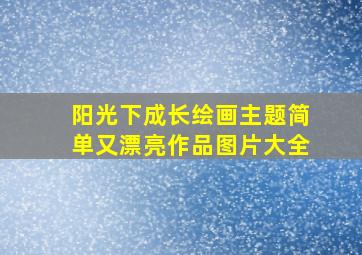 阳光下成长绘画主题简单又漂亮作品图片大全