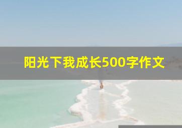 阳光下我成长500字作文