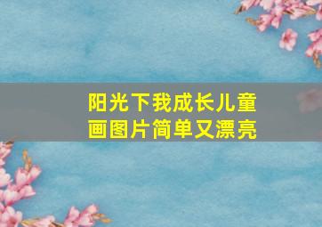 阳光下我成长儿童画图片简单又漂亮