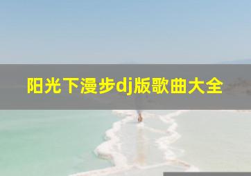 阳光下漫步dj版歌曲大全