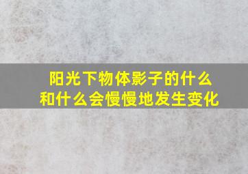 阳光下物体影子的什么和什么会慢慢地发生变化