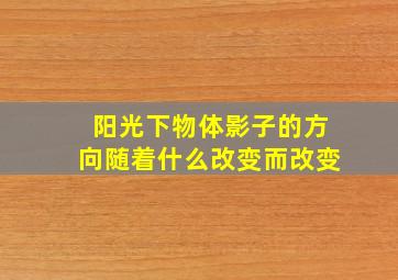 阳光下物体影子的方向随着什么改变而改变