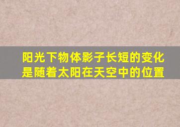 阳光下物体影子长短的变化是随着太阳在天空中的位置