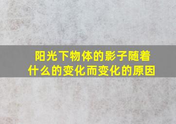 阳光下物体的影子随着什么的变化而变化的原因