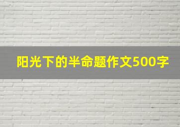 阳光下的半命题作文500字