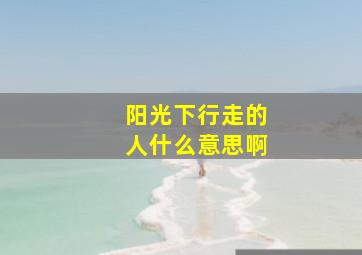 阳光下行走的人什么意思啊