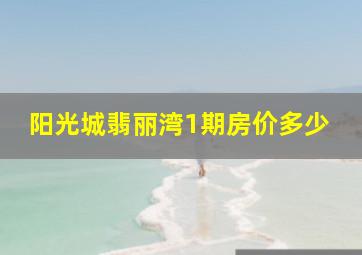 阳光城翡丽湾1期房价多少