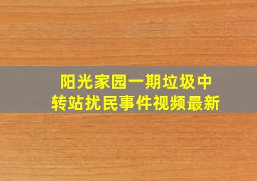 阳光家园一期垃圾中转站扰民事件视频最新