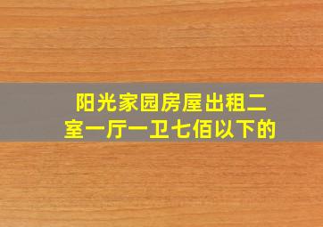 阳光家园房屋出租二室一厅一卫七佰以下的