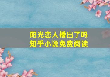 阳光恋人播出了吗知乎小说免费阅读