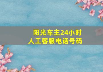 阳光车主24小时人工客服电话号码