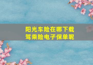 阳光车险在哪下载驾乘险电子保单呢