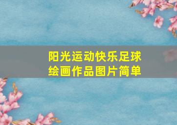 阳光运动快乐足球绘画作品图片简单