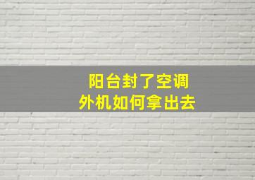 阳台封了空调外机如何拿出去