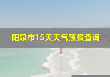 阳泉市15天天气预报查询