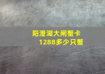 阳澄湖大闸蟹卡1288多少只蟹