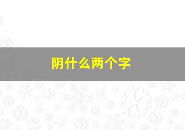 阴什么两个字