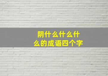 阴什么什么什么的成语四个字