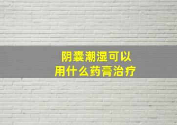 阴囊潮湿可以用什么药膏治疗