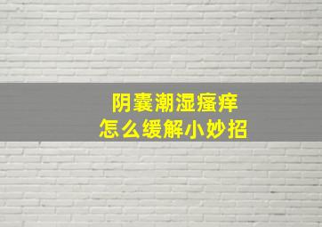 阴囊潮湿瘙痒怎么缓解小妙招