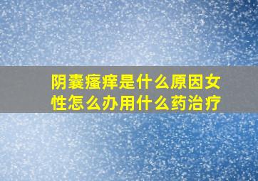 阴囊瘙痒是什么原因女性怎么办用什么药治疗