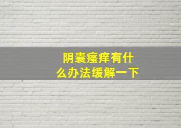 阴囊瘙痒有什么办法缓解一下