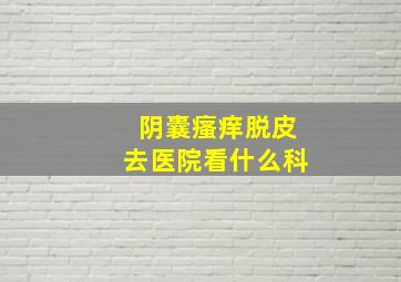 阴囊瘙痒脱皮去医院看什么科