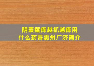 阴囊瘙痒越抓越痒用什么药膏惠州广济简介