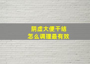 阴虚大便干结怎么调理最有效