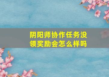 阴阳师协作任务没领奖励会怎么样吗