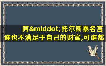 阿·托尔斯泰名言谁也不满足于自己的财富,可谁都