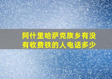 阿什里哈萨克族乡有没有收费铁的人电话多少