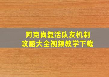 阿克尚复活队友机制攻略大全视频教学下载