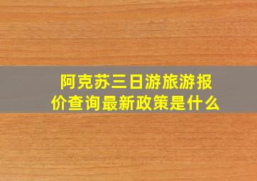 阿克苏三日游旅游报价查询最新政策是什么