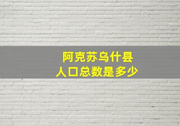 阿克苏乌什县人口总数是多少