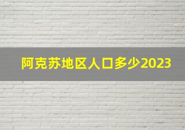 阿克苏地区人口多少2023