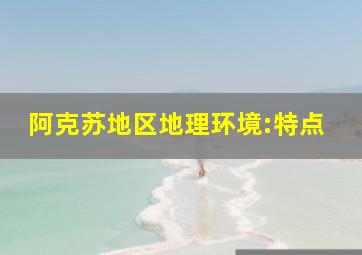 阿克苏地区地理环境:特点