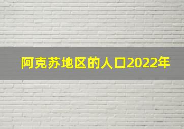 阿克苏地区的人口2022年