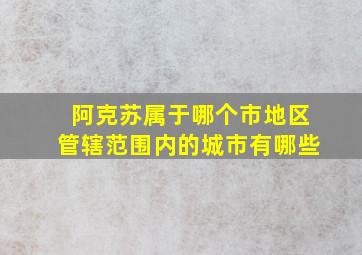 阿克苏属于哪个市地区管辖范围内的城市有哪些