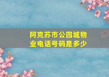 阿克苏市公园城物业电话号码是多少