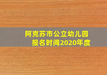 阿克苏市公立幼儿园报名时间2020年度